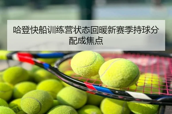 哈登快船训练营状态回暖新赛季持球分配成焦点