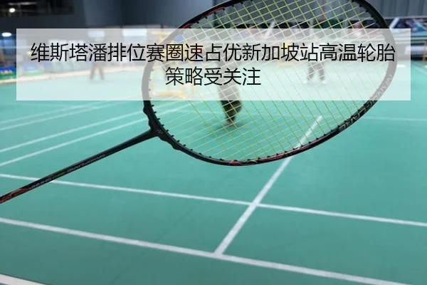 维斯塔潘排位赛圈速占优新加坡站高温轮胎策略受关注