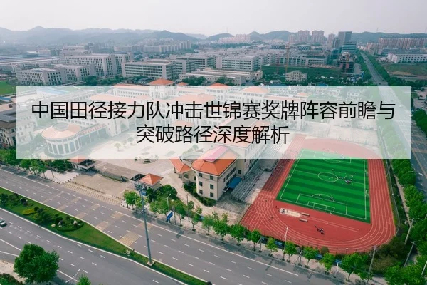 中国田径接力队冲击世锦赛奖牌阵容前瞻与突破路径深度解析
