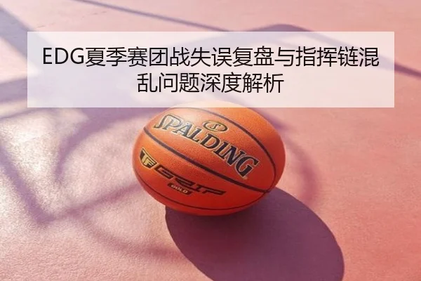 EDG夏季赛团战失误复盘与指挥链混乱问题深度解析