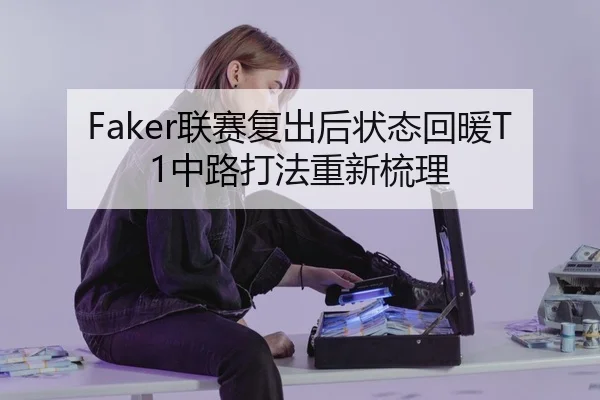 Faker联赛复出后状态回暖T1中路打法重新梳理